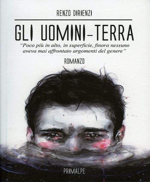 Gli uomini terra. Poco più in alto, in superficie, finora nessuno aveva mai affrontato argomenti del genere - Renzo Dirienzi - copertina