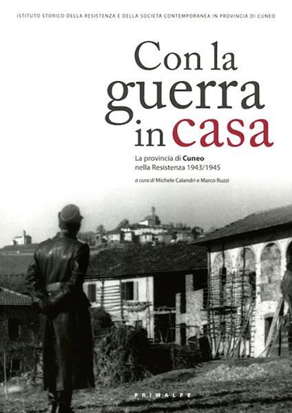 Con la guerra in casa. La provincia di Cuneo nella Resistenza 1943-1945 - Michele Calandri,Marco Ruzzi - copertina