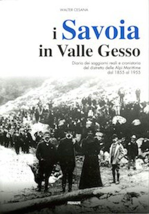 I Savoia in Valle Gesso. Diario dei soggiorni reali e cronistoria del distretto delle Alpi Marittime dal 1855 al 1955 - Walter Cesana - copertina