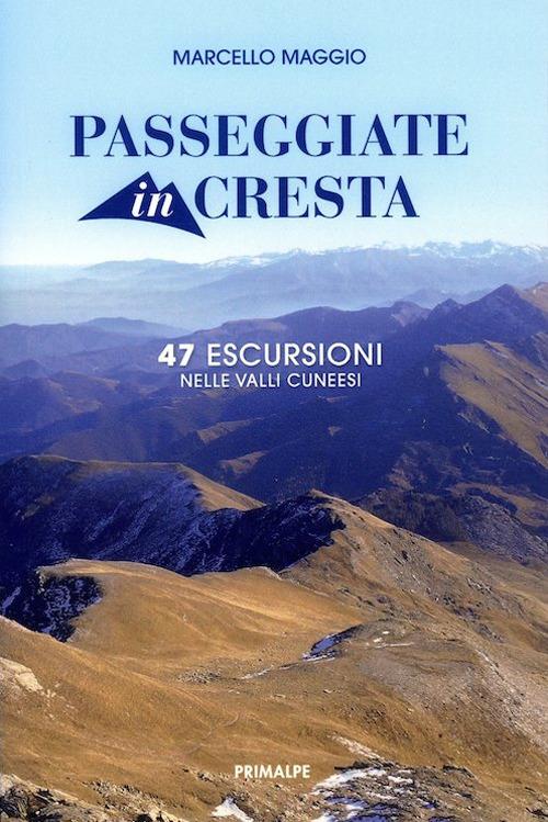 Passeggiate in cresta. 47 escursione nelle valli cuneesi - Marcello Maggio - copertina