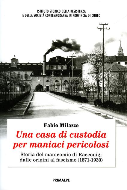 Una casa di custodia per maniaci pericolosi. Storia del manicomio di Racconigi dalle origini al fascismo (1871-1930) - Fabio Milazzo - copertina