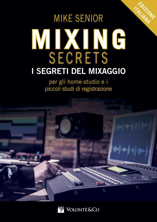 Mixing secrets. I segreti del mixaggio per gli home-studio e i piccoli  studi di registrazione - Mike Senior - Libro - Volontè & Co - Didattica  musicale | IBS