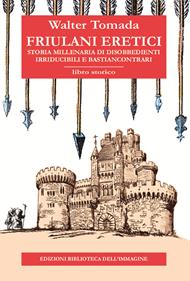 Friulani eretici. Storia millenaria di disobbedienti irriducibili e bastiancontrari