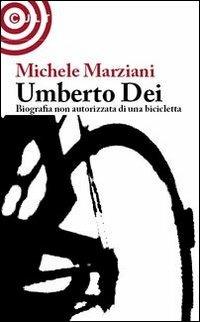 Umberto Dei. Biografia non autorizzata di una bicicletta - Michele Marziani - copertina