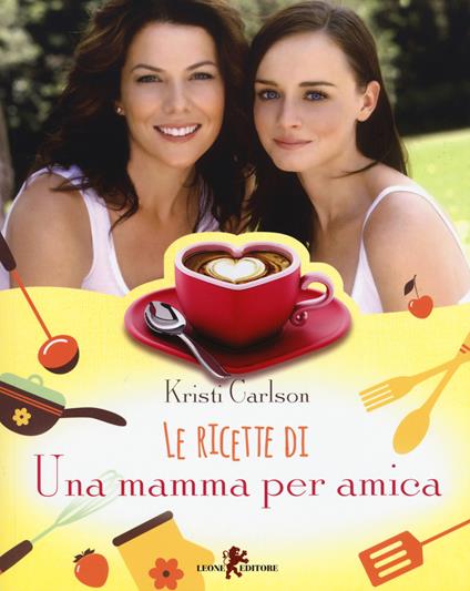  Le ricette di «Una mamma per amica» - Carlson, Kristi, Clemente,  Francesco - Libri