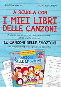 Image of A scuola con i miei libri delle canzoni. Progetto didattico musicale interdisciplinare per la scuola primaria. Le canzoni delle emozioni. Guida operativa per insegnanti ed educatori