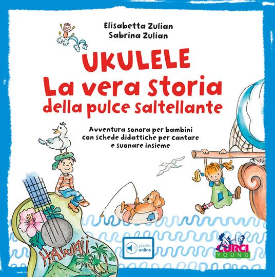 Ukulele. La vera storia della pulce saltellante. Avventura sonora per bambini con schede didattiche per cantare e suonare insieme. Ediz. a colori. Con playlist online - Elisabetta Zulian,Sabrina Zulian - copertina