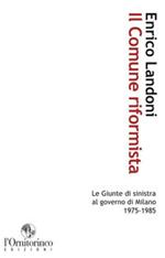 Il comune riformista. Le giunte di sinistra al governo di Milano 1975-1985