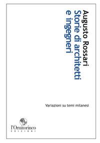 Storie di architetti e ingegneri. Variazioni su temi milanesi - Augusto Rossari - copertina