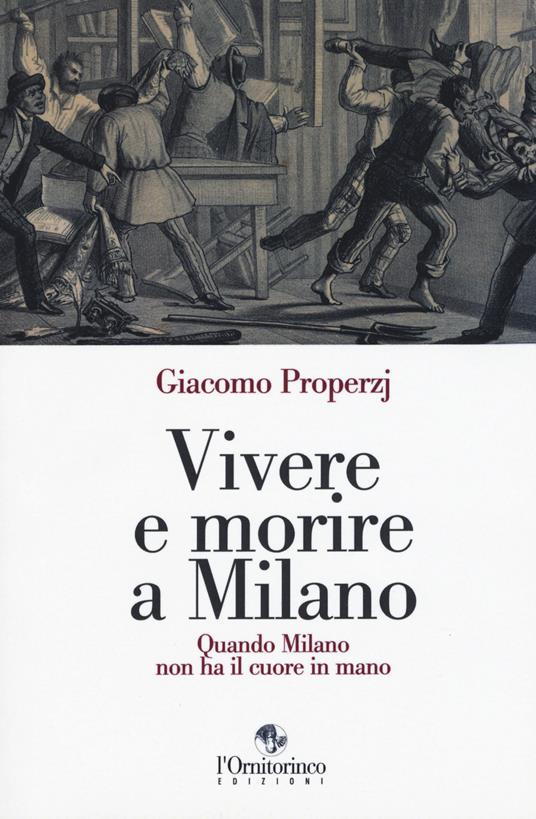 Vivere e morire a Milano. Quando Milano non ha il cuore in mano - Giacomo Properzj - copertina