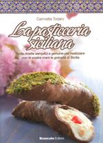 La pasticceria siciliana. Tante ricette semplici e genuine per realizzare con le vostre mani le golosità di Sicilia