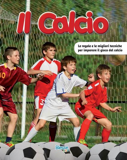 Il calcio. Le regole e le migliori tecniche per imparare il gioco del calcio - copertina