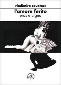 L' amore ferito. Eros e cigno - Vladimira Cavatore - copertina