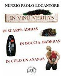 In vino veritas, in scarpe Adidas, in doccia Badedas, in culo un ananas - Nunzio P. Locantore - copertina