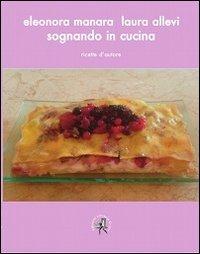 Sognando in cucina. Ricette d'autore - Eleonora Manara,Laura Allevi - copertina