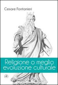 Religione o meglio evoluzione culturale - Cesare Fontanieri - copertina