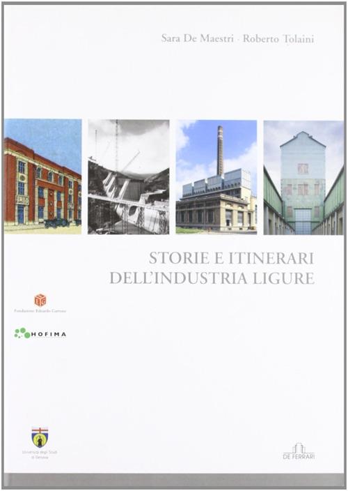 Storia e itinerari dell'industria ligure - Sara De Maestri,Roberto Tolaini - copertina