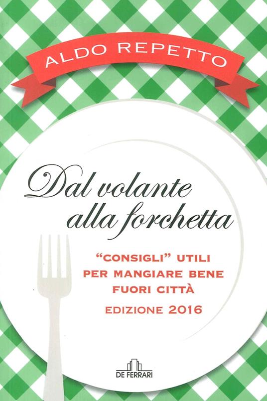 Dal volante alla forchetta. Guidatavola Liguria e Piemonte 2016. «Consigli» utili per mangiare bene fuori città - Aldo Repetto - copertina