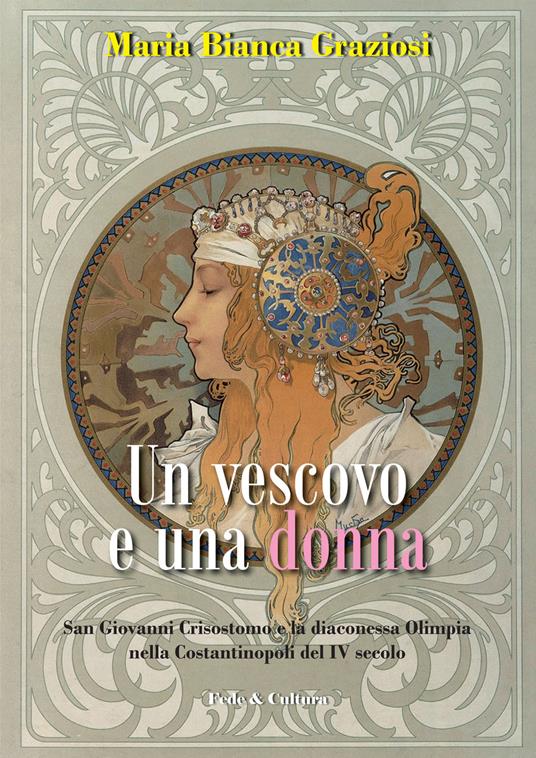 Un vescovo e una donna. San Giovanni Crisistomo e la diaconessa Olimpia nella Costantinopoli del IV secolo - Maria Bianca Graziosi - copertina