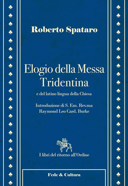 Elogio della messa Tridentina e del latino lingua della Chiesa - Roberto Spataro,Raymond Leo Burke - copertina