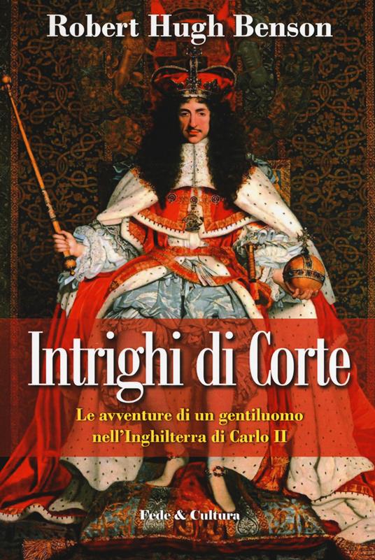 Intrighi di corte. Le avventure di un gentiluomo nell'Inghilterra di Carlo II - Robert Hugh Benson - copertina