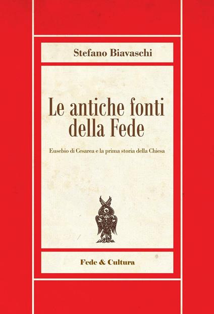 Le antiche fonti della fede. Eusebio di Cesarea e la prima storia della Chiesa - Stefano Biavaschi - copertina