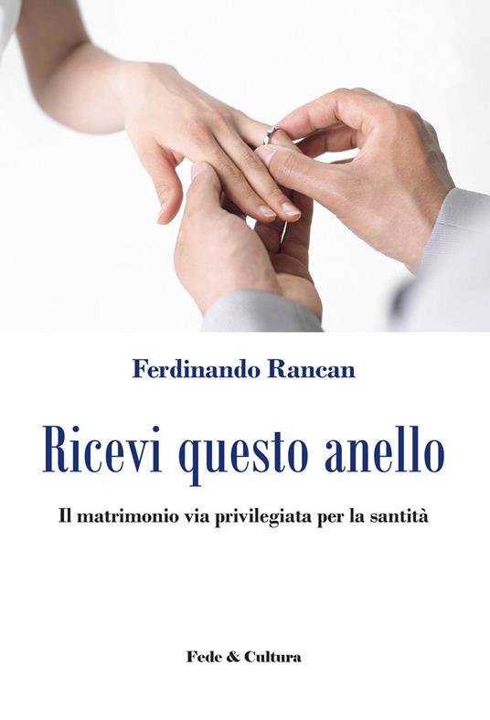 Ricevi questo anello. Il matrimonio via privilegiata per la santità - Ferdinando Rancan - copertina