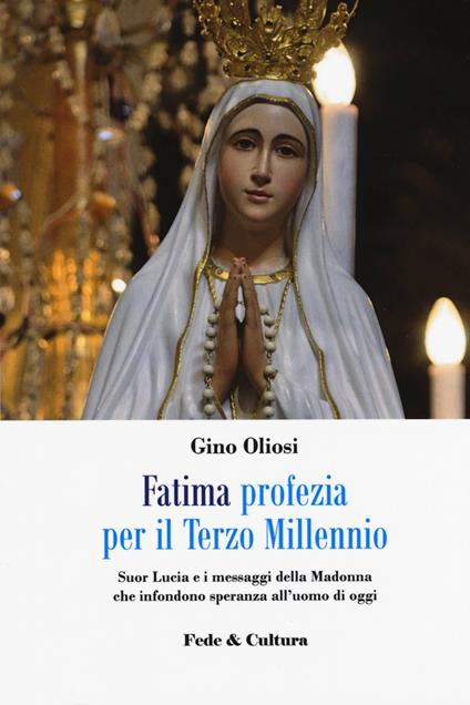 Fatima. Profezia per il terzo millennio. Suor Lucia e i messaggi della Madonna che infondono speranza all'uomo di oggi - Gino Oliosi - copertina