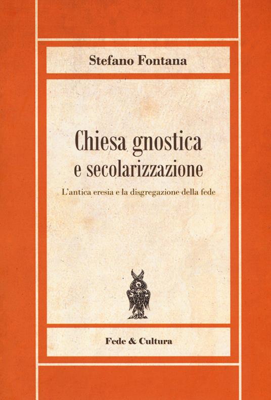 Chiesa gnostica e secolarizzazione. L'antica eresia e la disgregazione della fede - Stefano Fontana - copertina