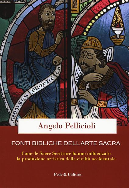 Fonti bibliche dell'arte sacra. Come le Sacre Scritture hanno influenzato la produzione artistica della civiltà occidentale - Angelo Pellicioli - copertina