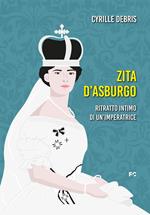 Zita d'Asburgo. Ritratto intimo di un'imperatrice