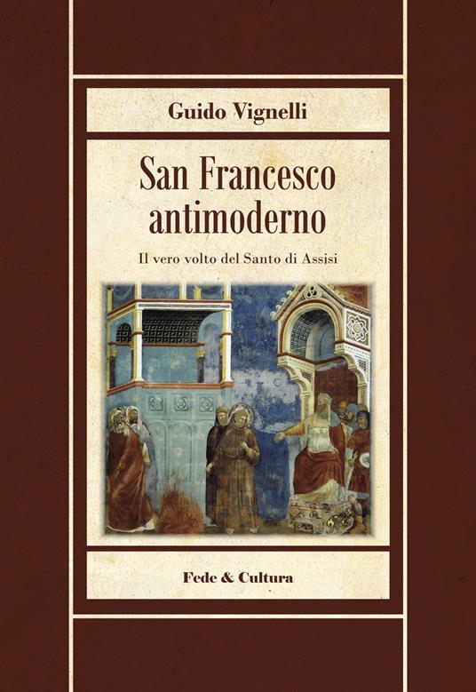 San Francesco antimoderno. Difesa del Serafico dalle falsificazioni progressiste - Guido Vignelli - copertina