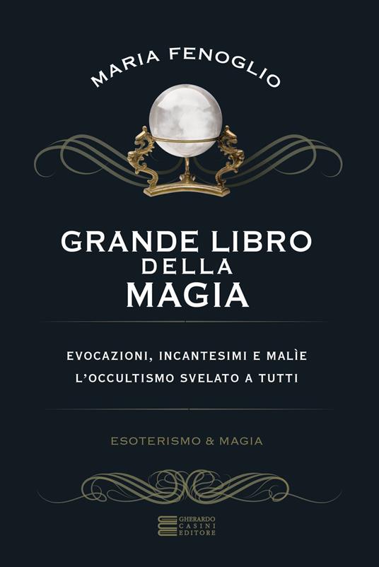 Grande libro della magia. Evocazioni, incantesimi e malìe. L'occultismo  svelato a tutti - Maria Fenoglio - Libro - Gherardo Casini Editore -  Esoterismo e magia | IBS