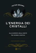 L' energia dei cristalli. Alla scoperta della verità tra scienza e mistica