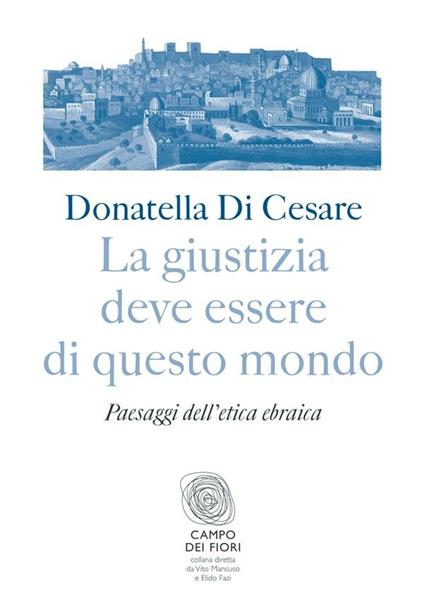 La giustizia deve essere di questo mondo. Paesaggi dell'etica ebraica - Donatella Di Cesare - ebook