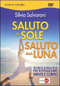 Saluto al sole, saluto alla luna. Tecniche energetiche per rivitalizzare mente e corpo. DVD - Silvia Salvarani - copertina