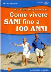 Come vivere sani fino a 100 anni. Con DVD - Roberto Antonio Bianchi - copertina