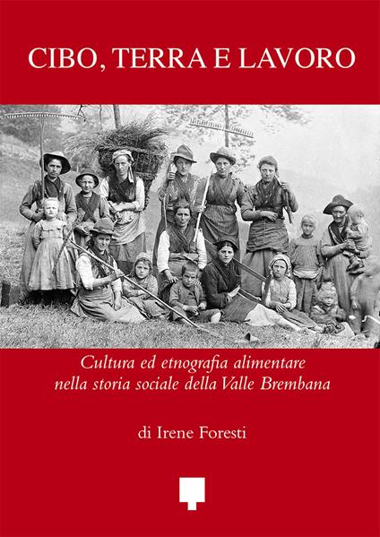 Cibo, terra e lavoro. Cultura ed etnografia alimentare nella storia sociale della Valle Brembana - Irene Foresti - copertina