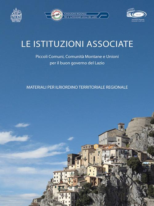 Le istituzioni associate. Piccolo comuni, comunità montane e unioni per il buon governo del Lazio - copertina