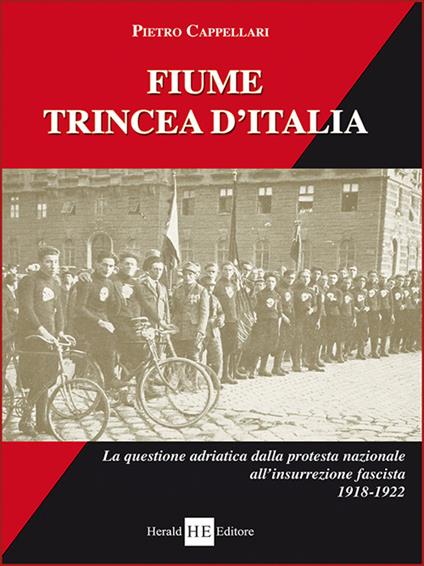 Fiume trincea d'Italia. La questione adriatica dalla protesta nazionale all'insurrezione fascista 1918-1922. Ediz. integrale - Pietro Cappellari - copertina