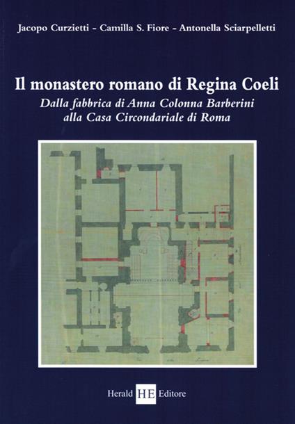 Il monastero romano di Regina Coeli. Dalla fabbrica di Anna Colonna Barberini alla casa circondariale di Roma - Jacopo Curzietti,Camilla S. Fiore,Antonella Sciarpelletti - copertina