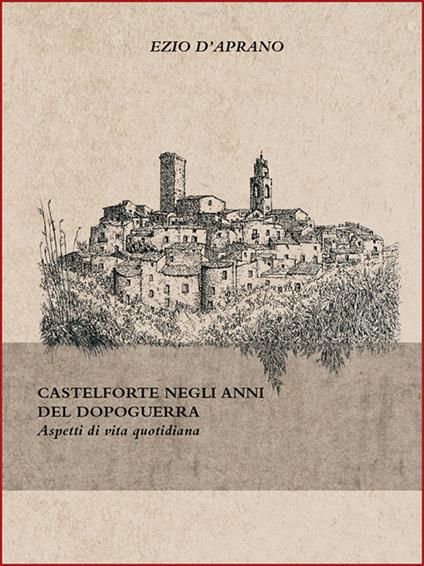 Castelforte negli anni del dopoguerra. Aspetti di vita quotidiana - Ezio D'Aprano - copertina