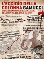 L'eccidio della Colonna Gamucci. Storia dei Carabinieri Reali in Albania comandati dal Colonnello Giulio Gamucci. Ediz. integrale