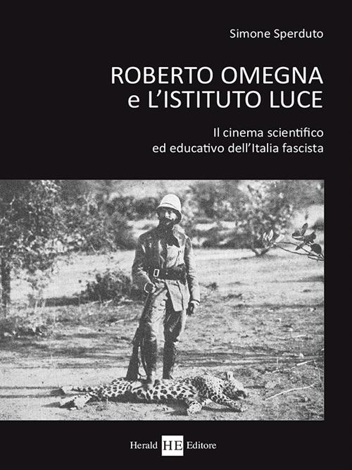 Roberto Omegna e l'istituto luce. Il cinema scientifico ed educativo dell'Italia fascista - Simone Sperduto - copertina