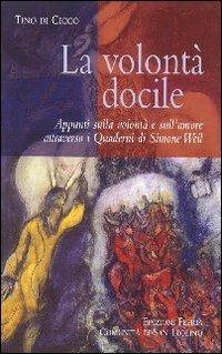 La volontà docile. Appunti sulla volontà e sull'amore attraverso i quaderni di Simone Weil - copertina