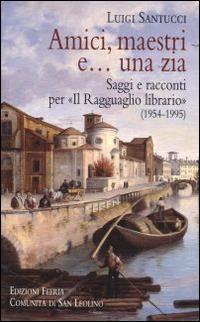 Amici, maestri e... una zia. Saggi e racconti per «Il Ragguaglio librario» (1954-1995) - Luigi Santucci - copertina