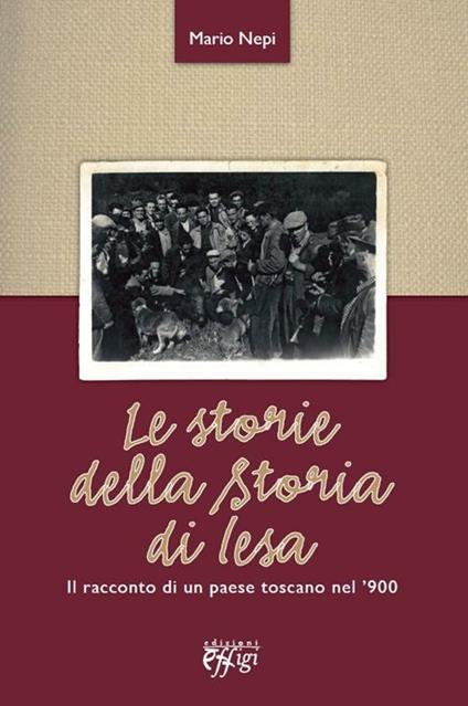 Le storie della storia di Iesa. Il racconto di un paese toscano nel '900 - Mario Nepi - copertina