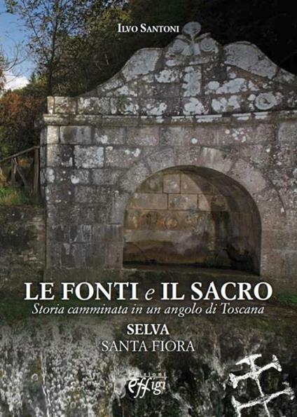 Le fonti e il sacro. Storia camminata in un angolo di Toscana: Selva, Santa Fiora - Ilvo Santoni - copertina