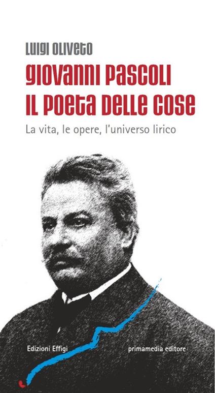 Giovanni Pascoli il poeta delle cose. La vita, le opere, l'universo lirico - Luigi Oliveto - copertina