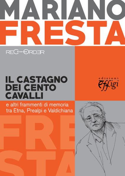 Il castagno dei cento cavalli e altri frammenti di memoria tra Etna, Prealpi e Valdichiana - Mariano Fresta - copertina